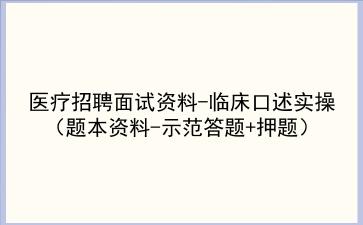 2021医疗招聘面试资料-临床口述实操(题本资料-示范答题+押题)