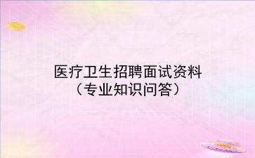 2021医疗卫生招聘面试资料(专业知识问答)