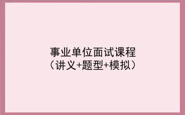 2022事业单位面试课程(讲义+题型+模拟)
