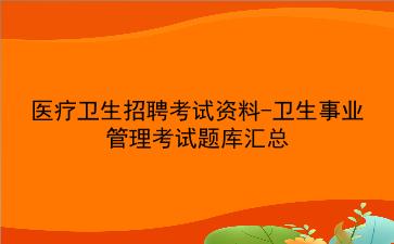 2023医疗卫生招聘考试资料-卫生事业管理考试题库汇总