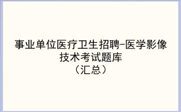 2023事业单位医疗卫生招聘-医学影像技术刷题题库(汇总)