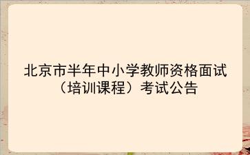 北京市2021年上半年中小学教师资格面试(培训课程)考试公告