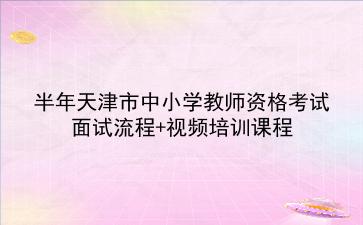 2021年上半年天津市中小学教师资格考试面试流程+视频培训课程