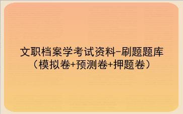 2023文职档案学考试资料-刷题题库(模拟卷+预测卷+押题卷)