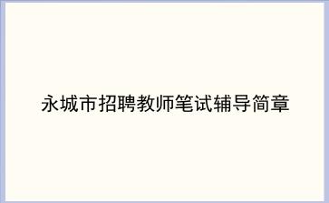 永城市2019年招聘教师笔试辅导简章 永城市2019年招聘教师笔试辅导简章