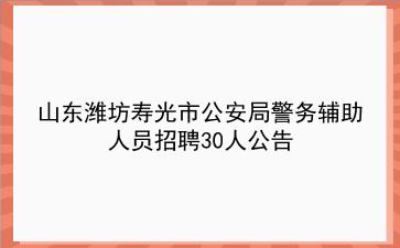 2019山东潍坊寿光市公安局警务辅助人员招聘30人公告
