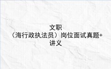 2024文职(海上行政执法员)岗位面试真题+讲义