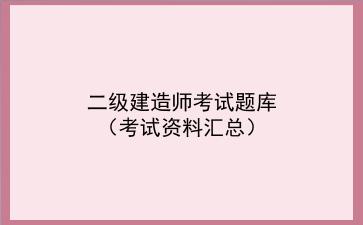 2023<strong>二级建造师</strong>考试题库（考试资料汇总）