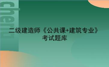 2023年<strong>二级建造师</strong>《公共课+建筑专业》考试题库