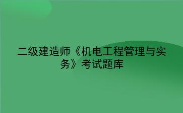 2023年二级建造师《机<strong>电工</strong>程管理与实务》考试题库