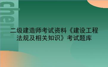 2022年<strong>二级建造师</strong>考试资料《建设工程法规及相关知识》考试题库