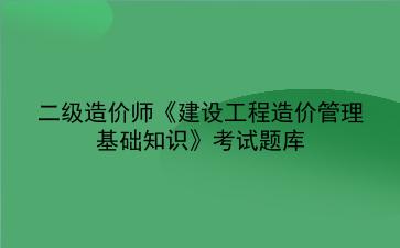 2022二级造价师《建设工程造价管理基础知识》考试题库