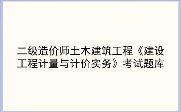 2022二级造价师土木建筑工程《建设工程计量与计价实务》考试题库