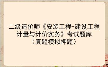 2022二级造价师《安装工程-建设工程计量与计价实务》考试题库(真题模拟押题)