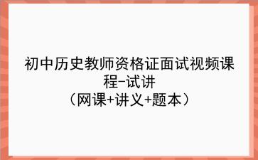 2021下/2022初中历史教师资格证面试视频课程-试讲（网课+讲义+题本）