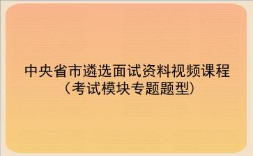 2021-2022中央省市遴选面试资料视频课程（考试模块专题题型）