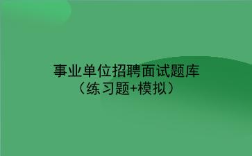 2022事业单位招聘面试题库(练习题+模拟)