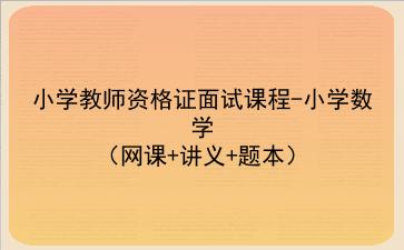 2021/2022小学教师资格证面试课程-小学数学(网课+讲义+题本)