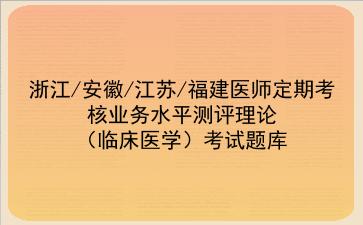 2021浙江/安徽/江苏/福建医师定期考核业务水平测评理论(临床医学)考试题库