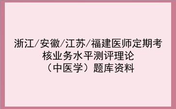 2021浙江/安徽/江苏/福建医师定期考核业务水平测评理论(中医学)题库资料