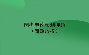 2022国考<strong>申论</strong>预测押题(简政放权)
