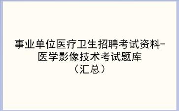 2022事业单位医疗卫生招聘考试资料-医学影像技术考试题库（汇总）