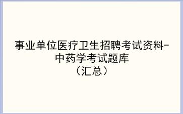 2023事业单位医疗卫生招聘考试资料-中药学考试题库(汇总)