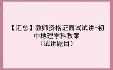 【汇总】2022教师资格证面试试讲-初中地理学科教案（试讲题目）