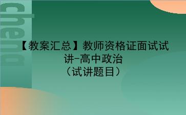 【教案汇总】2022教师资格证面试试讲-高中政治(试讲题目)