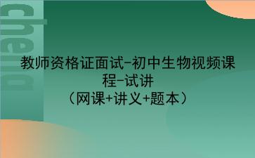 2022教师资格证面试-初中生物视频课程-试讲（网课+讲义+题本）