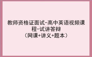 2021下/2022教师资格证面试-高中英语视频课程-试讲答辩(网课+讲义+题本)