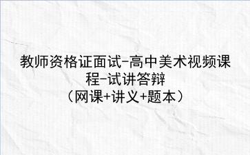 2021下/2022教师资格证面试-高中美术视频课程-试讲答辩（网课+讲义+题本）