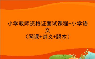 2021/2022小学教师资格证面试课程-小学语文(网课+讲义+题本)