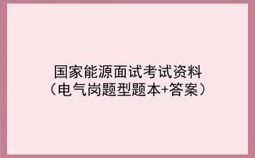 2023国家能源面试考试资料（电气岗题型题本+答案）