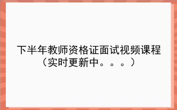 2021下半年教师资格证面试视频课程（实时更新中。。。）