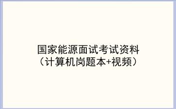 2023国家能源面试考试资料（计算机岗题本+视频）
