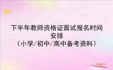 2021下半年教师资格证面试报名时间安排(小学/初中/高中备考资料)