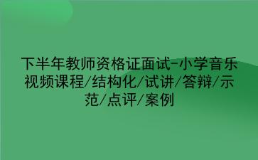 2021下半年教师资格证面试-小学音乐视频课程/结构化/试讲/答辩/示范/点评/案例