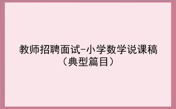 2021/2022教师招聘面试-小学数学说课稿(典型篇目)
