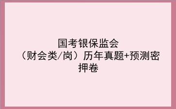 2023国考银保监会(财会类/岗)历年真题+预测密押卷
