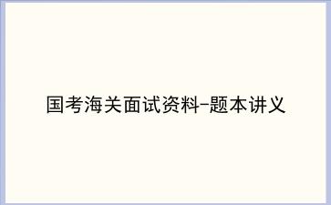 2022国考海关面试资料-题本讲义