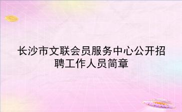 2019年长沙市文联会员服务中心公开招聘工作人员简章