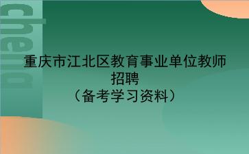 2022年重庆市江北区教育事业单位教师招聘（备考学习资料）