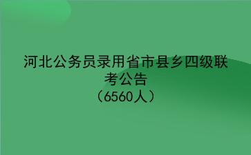 2022河北公务员录用省市县乡四级联考公告(6560人)