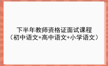 2021下半年教师资格证面试课程(初中语文+高中语文+小学语文)