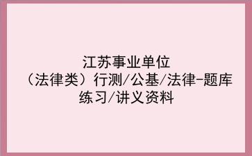 2022江苏事业单位(法律类)行测/公基/法律-题库练习/讲义资料