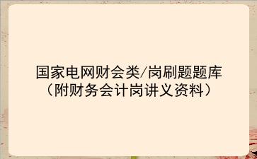 2022国家电网财会类/岗刷题题库(附财务会计岗讲义资料)