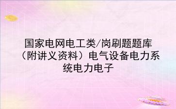 2022国家电网<strong>电工</strong>类/岗刷题题库（附讲义资料）电气设备电力系统电力电子