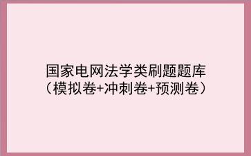 2022国家电网法学类刷题题库(模拟卷+冲刺卷+预测卷)