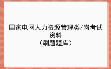 2023国家电网人力资源管理类/岗考试资料(刷题题库)
